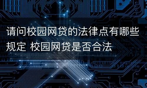 请问校园网贷的法律点有哪些规定 校园网贷是否合法