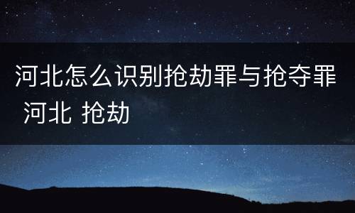 河北怎么识别抢劫罪与抢夺罪 河北 抢劫