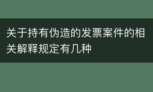关于持有伪造的发票案件的相关解释规定有几种