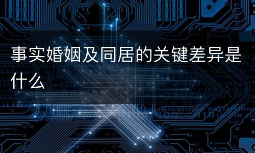 事实婚姻及同居的关键差异是什么
