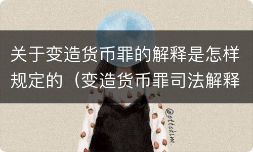 关于变造货币罪的解释是怎样规定的（变造货币罪司法解释）