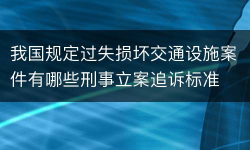 我国规定过失损坏交通设施案件有哪些刑事立案追诉标准