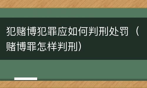犯赌博犯罪应如何判刑处罚（赌博罪怎样判刑）