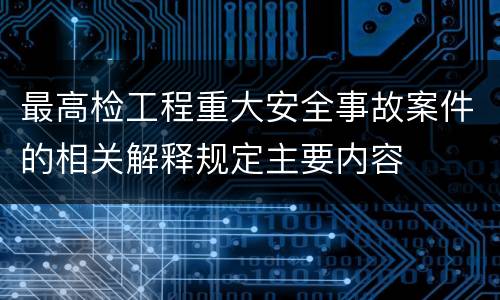 最高检工程重大安全事故案件的相关解释规定主要内容