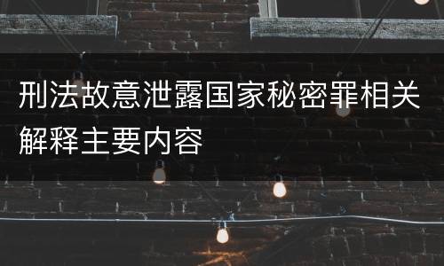 刑法故意泄露国家秘密罪相关解释主要内容