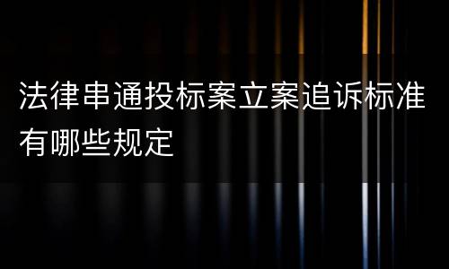 法律串通投标案立案追诉标准有哪些规定