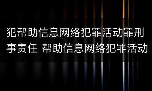 犯帮助信息网络犯罪活动罪刑事责任 帮助信息网络犯罪活动罪与帮助犯