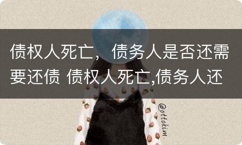 债权人死亡，债务人是否还需要还债 债权人死亡,债务人还需要还债吗?