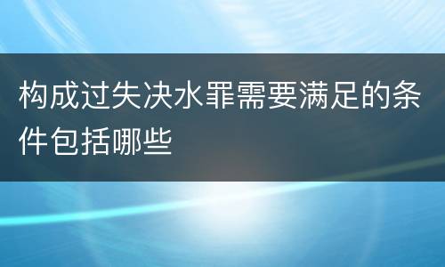 构成过失决水罪需要满足的条件包括哪些