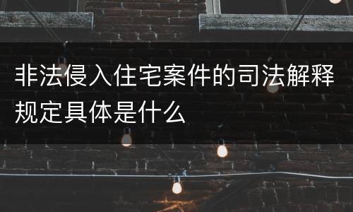 非法侵入住宅案件的司法解释规定具体是什么