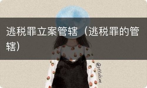 逃税罪立案管辖（逃税罪的管辖）