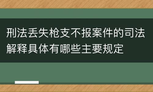 刑法丢失枪支不报案件的司法解释具体有哪些主要规定