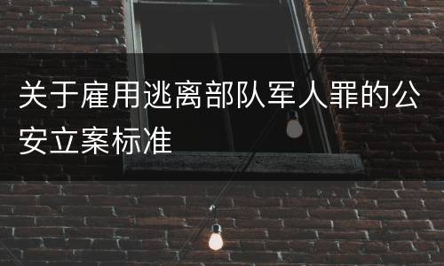 关于雇用逃离部队军人罪的公安立案标准