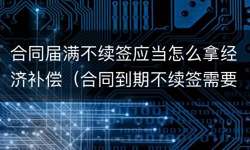 合同届满不续签应当怎么拿经济补偿（合同到期不续签需要支付补偿金吗）