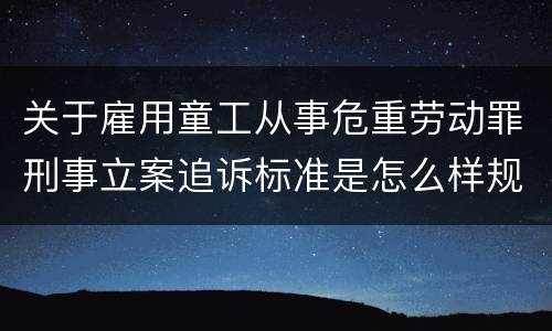 关于雇用童工从事危重劳动罪刑事立案追诉标准是怎么样规定