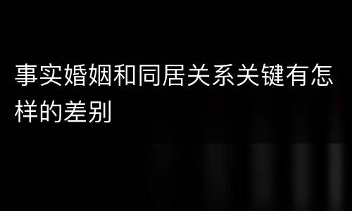事实婚姻和同居关系关键有怎样的差别