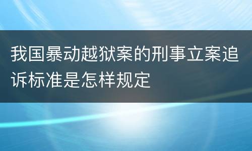 我国暴动越狱案的刑事立案追诉标准是怎样规定