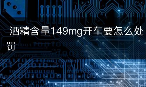  酒精含量149mg开车要怎么处罚