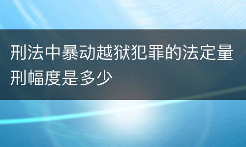 刑法中暴动越狱犯罪的法定量刑幅度是多少