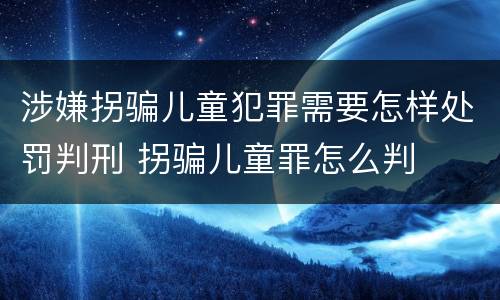 涉嫌拐骗儿童犯罪需要怎样处罚判刑 拐骗儿童罪怎么判