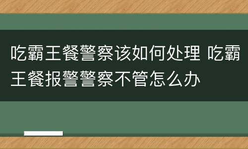 吃霸王餐警察该如何处理 吃霸王餐报警警察不管怎么办