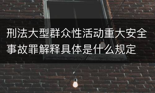 刑法大型群众性活动重大安全事故罪解释具体是什么规定
