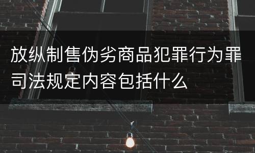 放纵制售伪劣商品犯罪行为罪司法规定内容包括什么