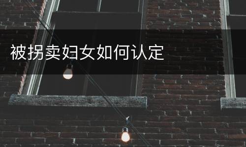 被拐卖妇女如何认定