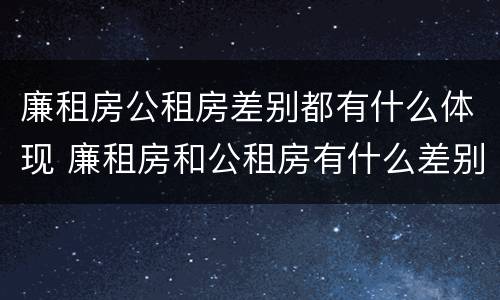 廉租房公租房差别都有什么体现 廉租房和公租房有什么差别