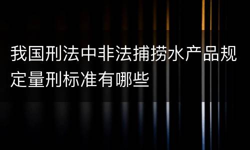 我国刑法中非法捕捞水产品规定量刑标准有哪些