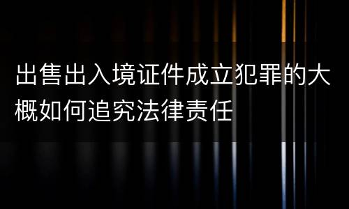 出售出入境证件成立犯罪的大概如何追究法律责任