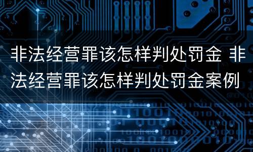 非法经营罪该怎样判处罚金 非法经营罪该怎样判处罚金案例