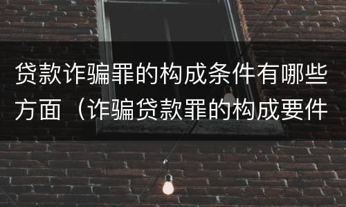 贷款诈骗罪的构成条件有哪些方面（诈骗贷款罪的构成要件）