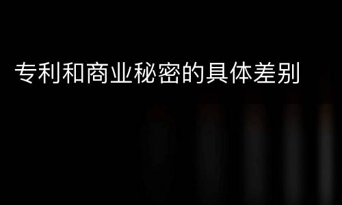 专利和商业秘密的具体差别