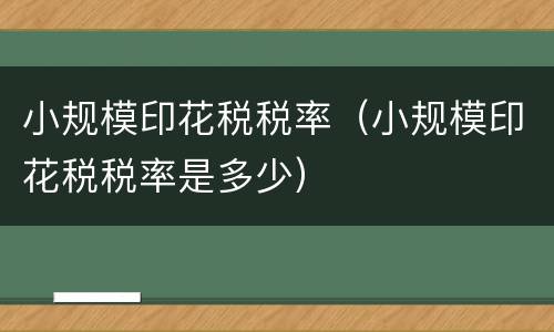小规模印花税税率（小规模印花税税率是多少）