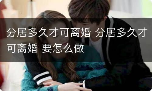 分居多久才可离婚 分居多久才可离婚 要怎么做