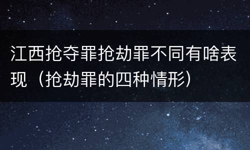 江西抢夺罪抢劫罪不同有啥表现（抢劫罪的四种情形）