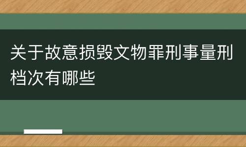 关于故意损毁文物罪刑事量刑档次有哪些