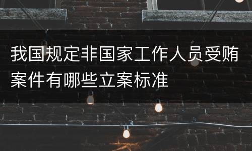 我国规定非国家工作人员受贿案件有哪些立案标准