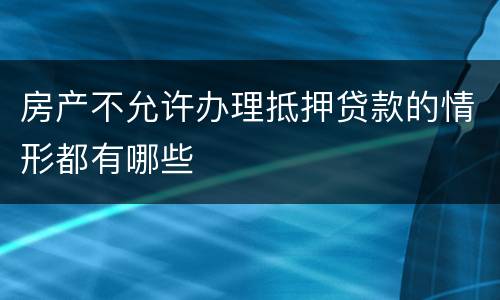 房产不允许办理抵押贷款的情形都有哪些