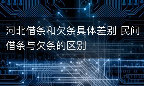 河北借条和欠条具体差别 民间借条与欠条的区别