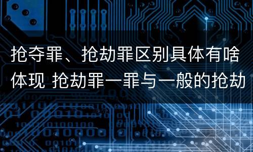 抢夺罪、抢劫罪区别具体有啥体现 抢劫罪一罪与一般的抢劫罪区别