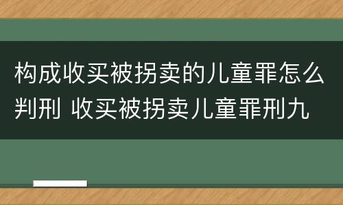 构成收买被拐卖的儿童罪怎么判刑 收买被拐卖儿童罪刑九