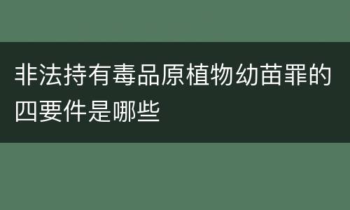 非法持有毒品原植物幼苗罪的四要件是哪些