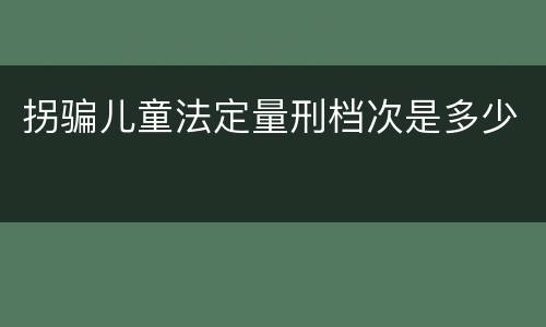 拐骗儿童法定量刑档次是多少