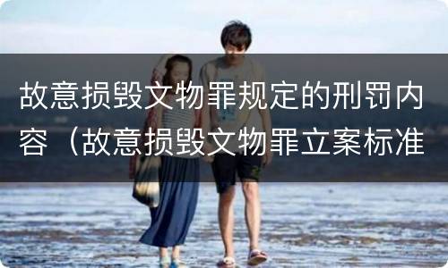 故意损毁文物罪规定的刑罚内容（故意损毁文物罪立案标准）