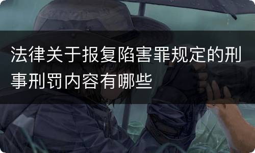 法律关于报复陷害罪规定的刑事刑罚内容有哪些