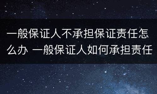 一般保证人不承担保证责任怎么办 一般保证人如何承担责任