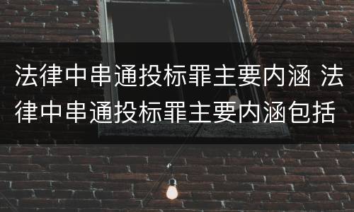 法律中串通投标罪主要内涵 法律中串通投标罪主要内涵包括