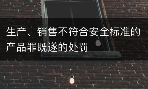 生产、销售不符合安全标准的产品罪既遂的处罚